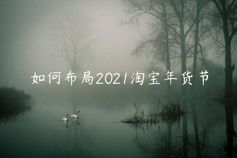 如何布局2021淘寶年貨節(jié)